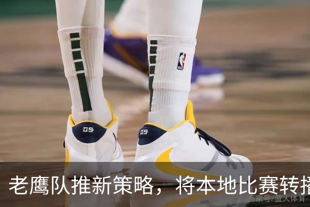 老鹰队推新策略，将本地比赛转播引入Prime Video