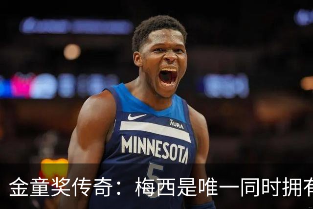 金童奖传奇：梅西是唯一同时拥有金球奖的得主