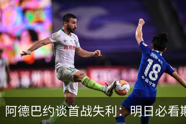 阿德巴约谈首战失利：明日必看斯波防守录像三小时